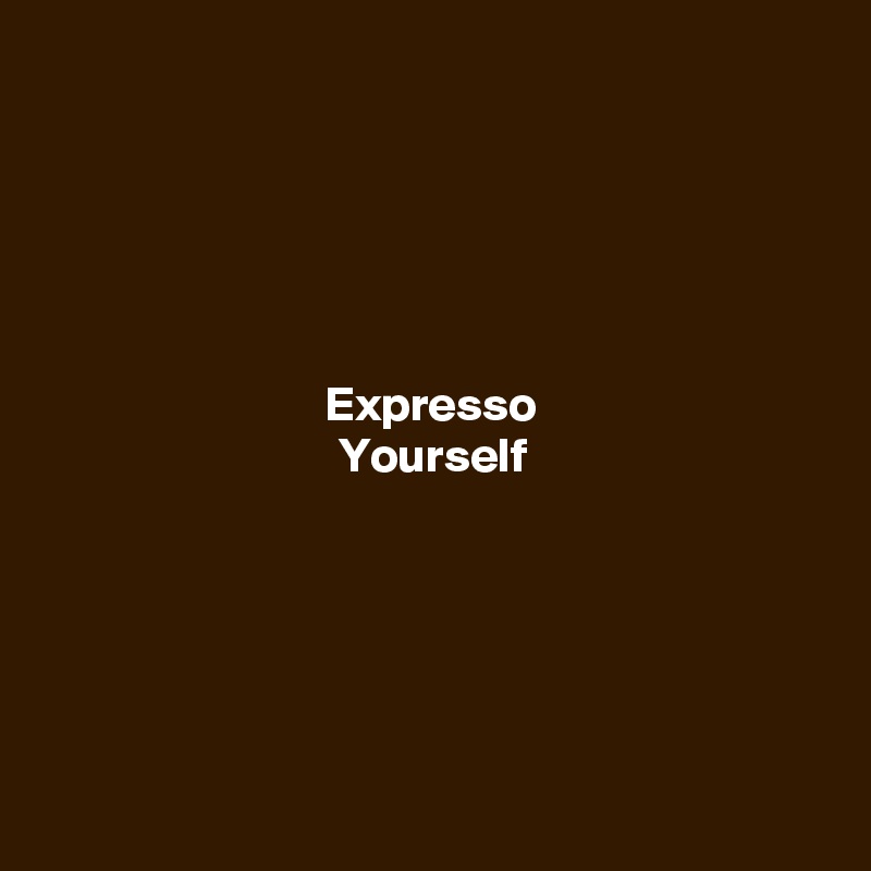 





Expresso
Yourself






