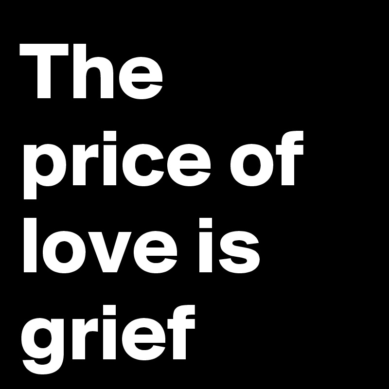 The price of love is grief