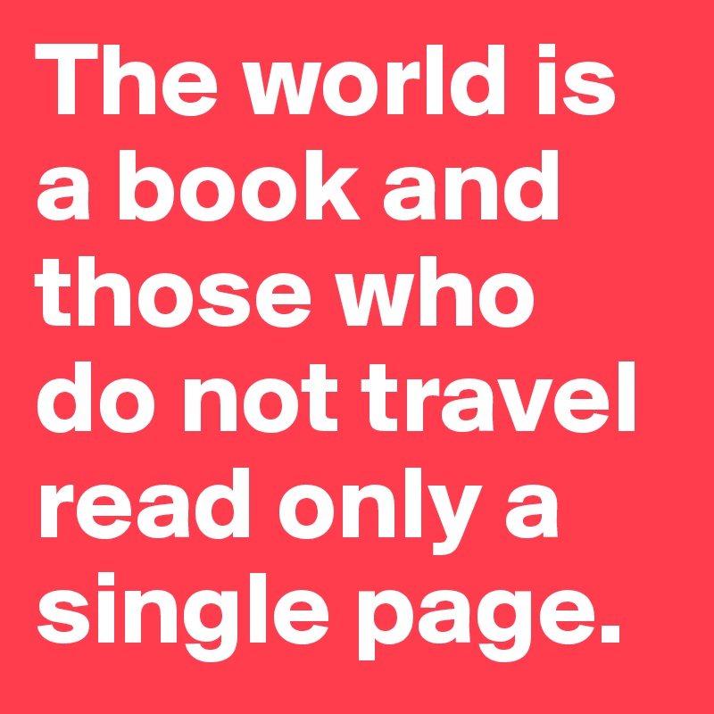 The world is a book and those who do not travel read only a single page.