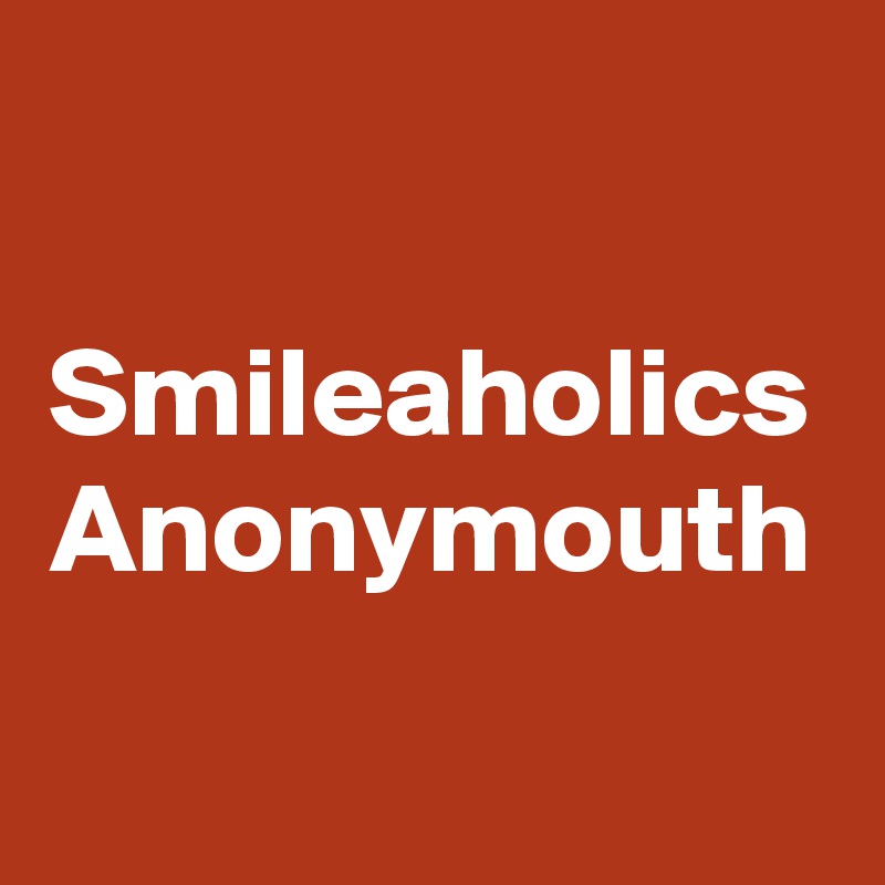 
Smileaholics
Anonymouth
