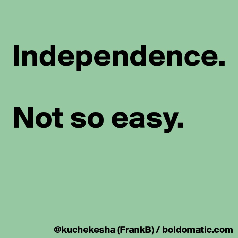 
Independence.

Not so easy.

