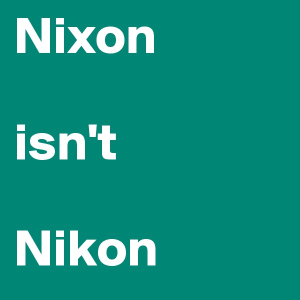 Nixon

isn't

Nikon