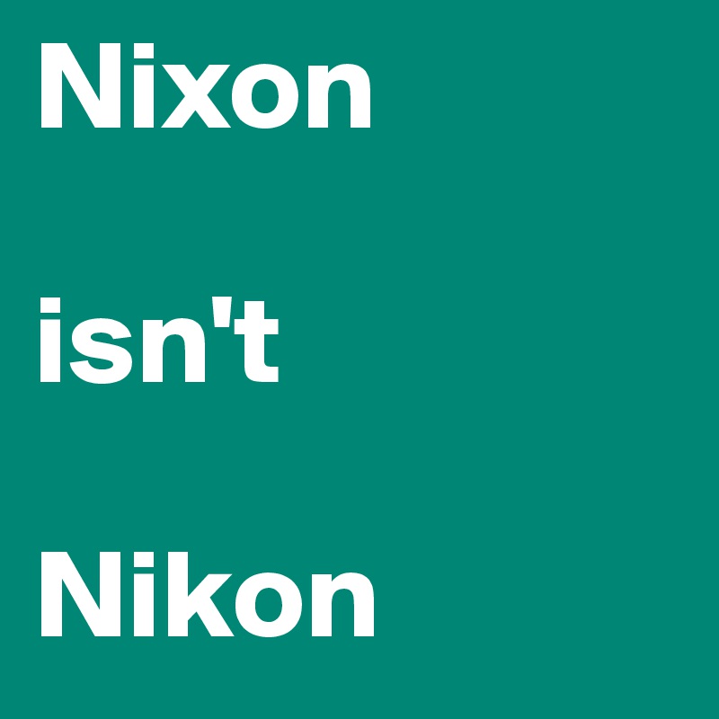 Nixon

isn't

Nikon