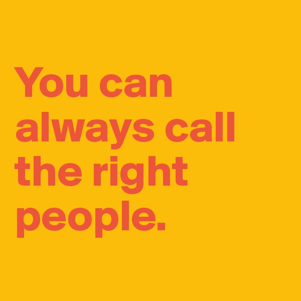 
You can always call the right people.
