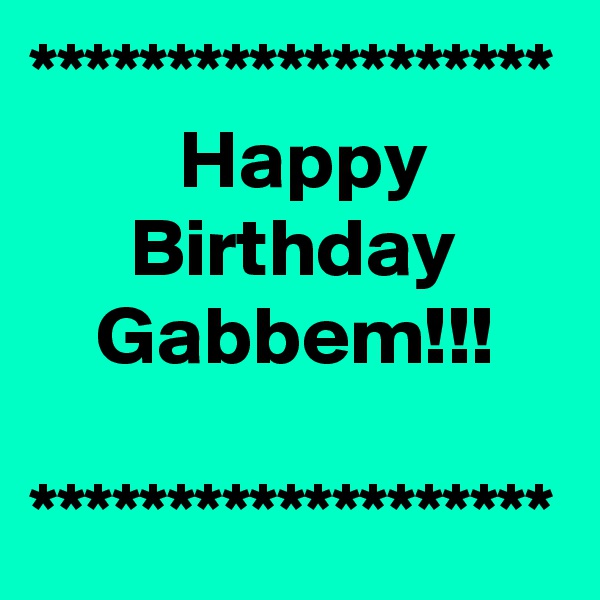 *******************
         Happy
      Birthday
    Gabbem!!!

*******************