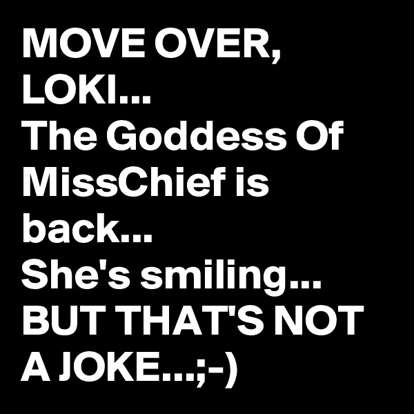 MOVE OVER,
LOKI...
The Goddess Of MissChief is back...
She's smiling...
BUT THAT'S NOT A JOKE...;-)