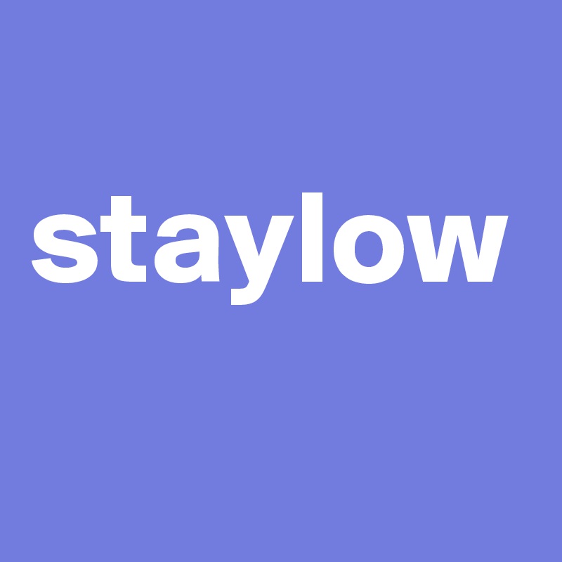 
staylow