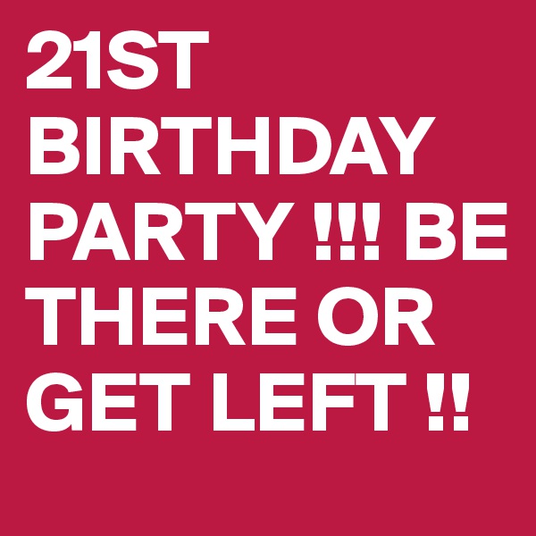 21ST
BIRTHDAY PARTY !!! BE THERE OR GET LEFT !!