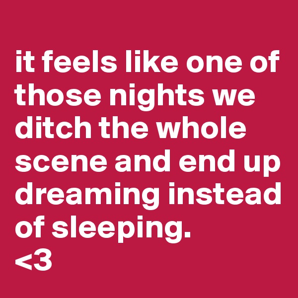 
it feels like one of those nights we ditch the whole scene and end up dreaming instead of sleeping.
<3