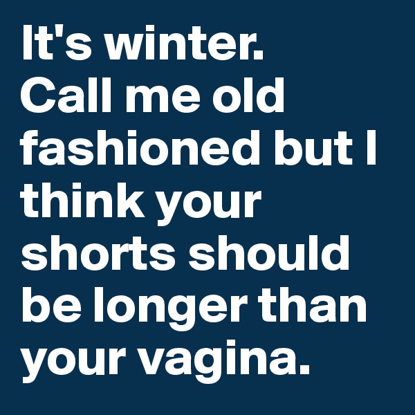It's winter. 
Call me old fashioned but I think your shorts should be longer than your vagina.