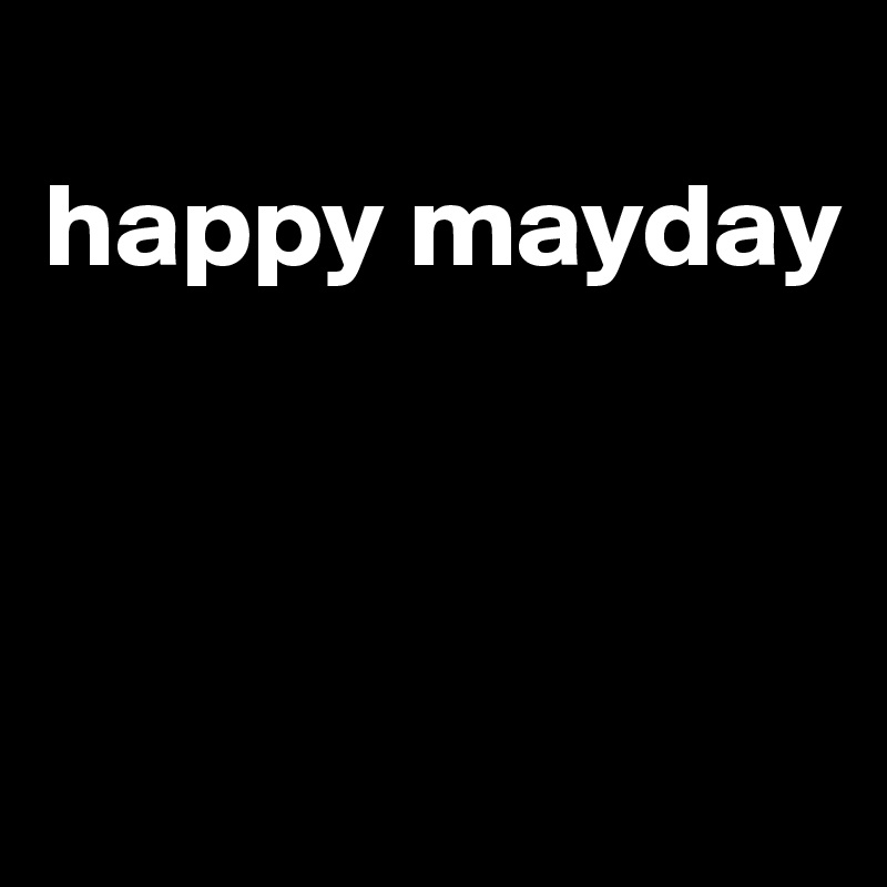 
happy mayday



