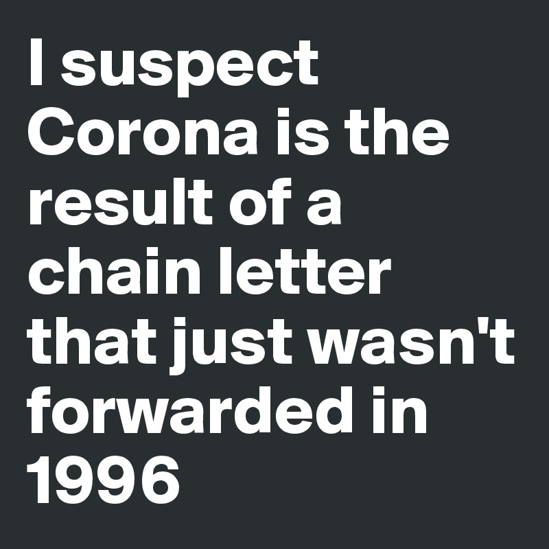 I suspect Corona is the result of a chain letter that just wasn't forwarded in 1996