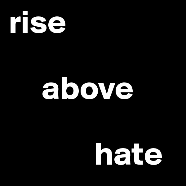 rise

     above

             hate