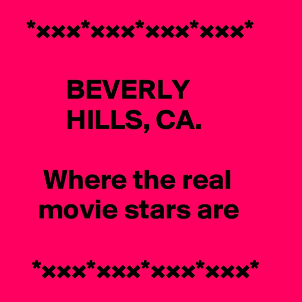   *×××*×××*×××*×××*

         BEVERLY
         HILLS, CA.

     Where the real              movie stars are

   *×××*×××*×××*×××*