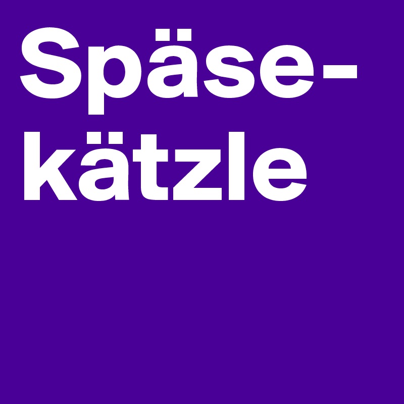 Späse-
kätzle