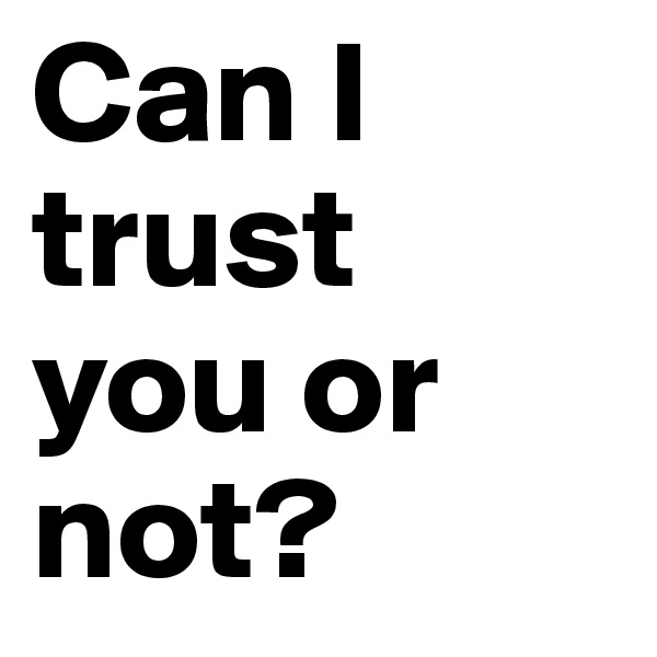 Can I trust you or not? 