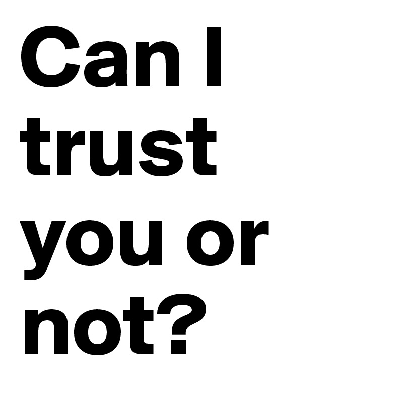 Can I trust you or not? 