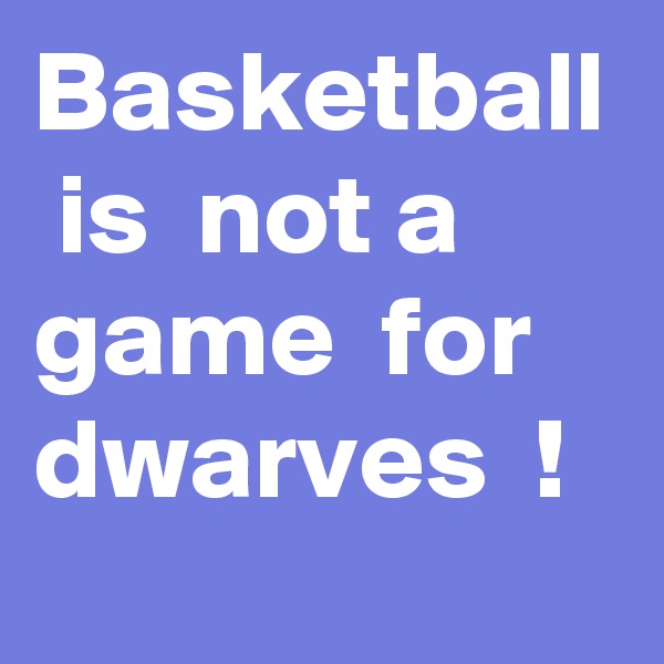 Basketball  is  not a game  for  dwarves  !