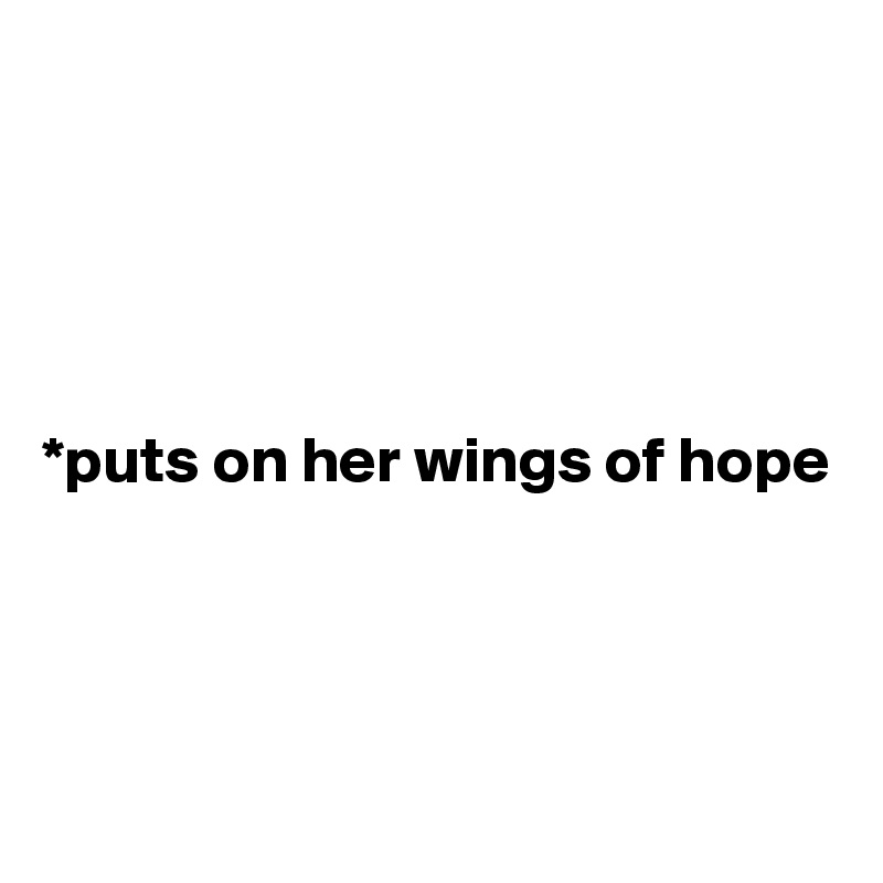 





*puts on her wings of hope




