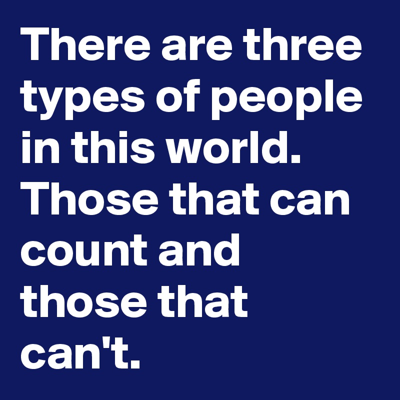 there-are-three-types-of-people-in-this-world-those-that-can-count-and