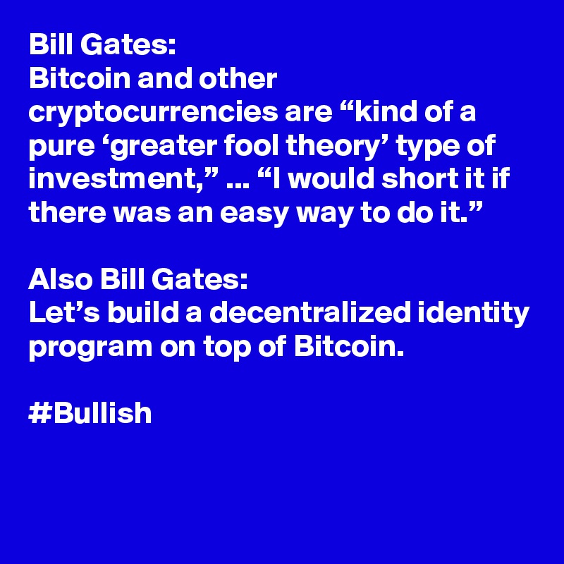 Bill Gates:
Bitcoin and other cryptocurrencies are “kind of a pure ‘greater fool theory’ type of investment,” ... “I would short it if there was an easy way to do it.”

Also Bill Gates:
Let’s build a decentralized identity program on top of Bitcoin.

#Bullish