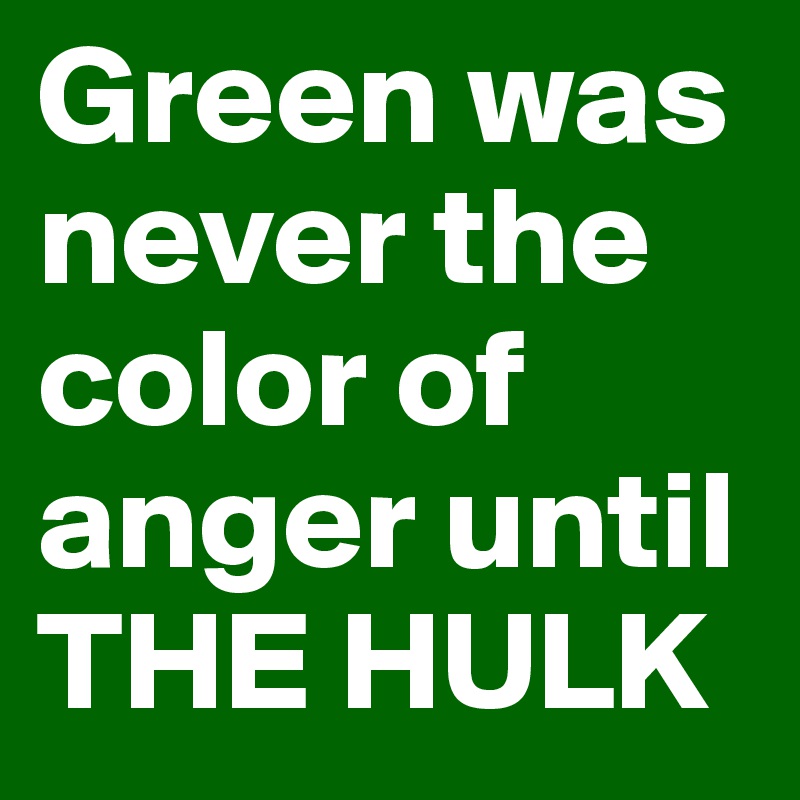 Green was never the color of anger until THE HULK