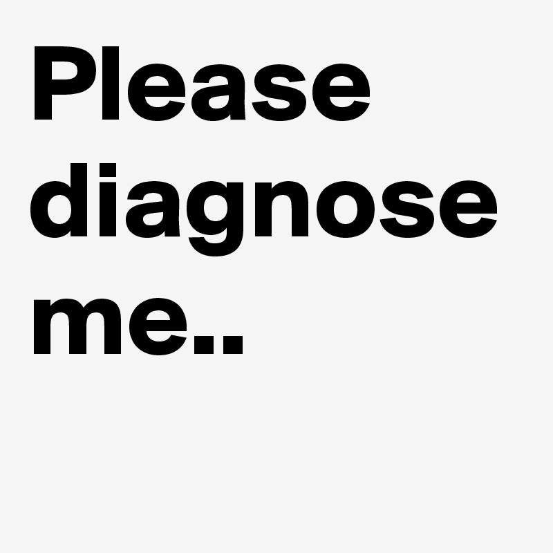 Please diagnose me..