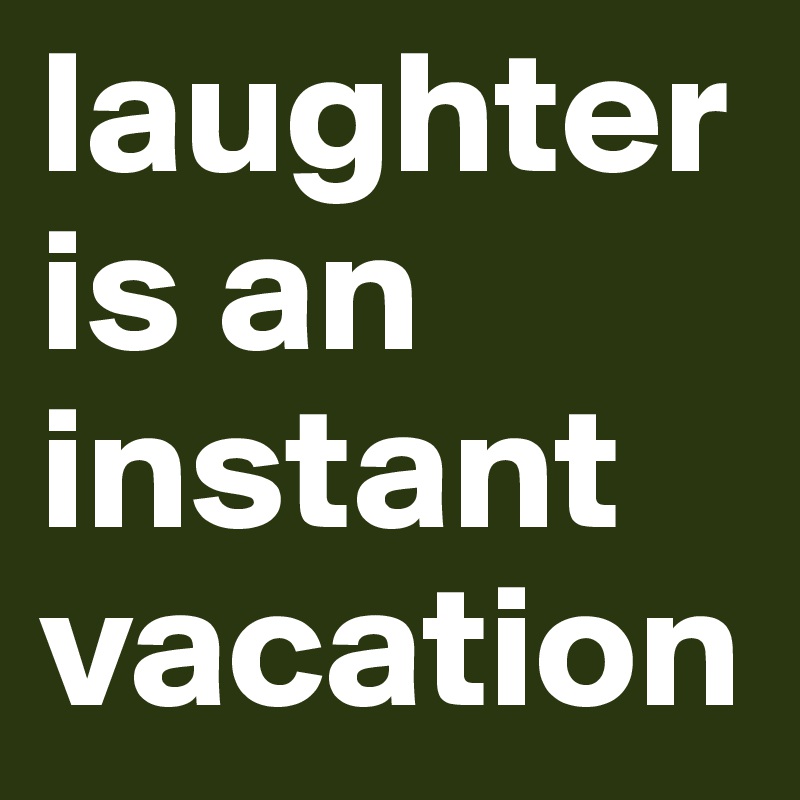 laughter is an instant vacation