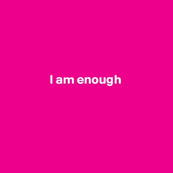 




                I am enough





