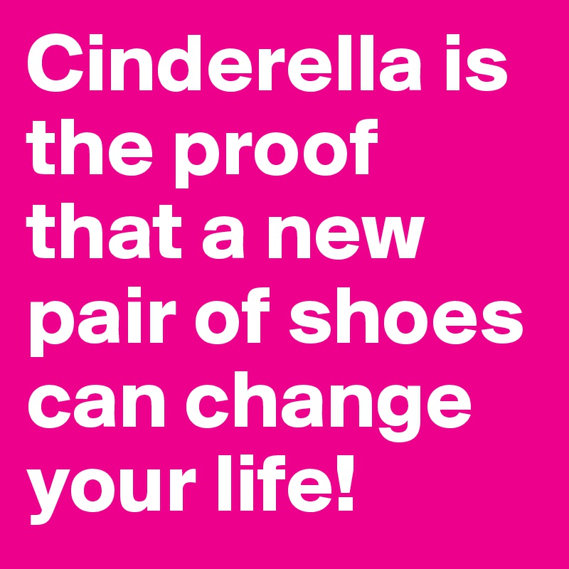 Cinderella is the proof that a new pair of shoes can change your life!