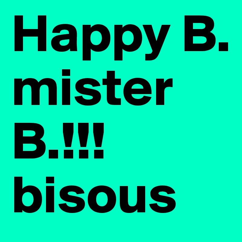 Happy B. mister B.!!!
bisous