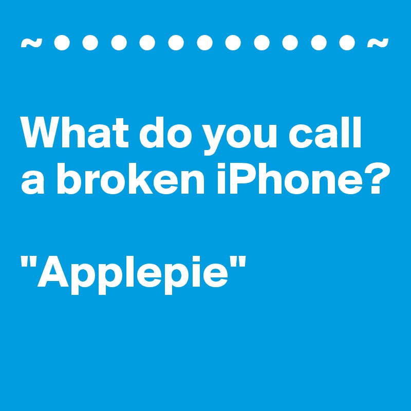 ~ • • • • • • • • • • • ~

What do you call a broken iPhone?

"Applepie"
