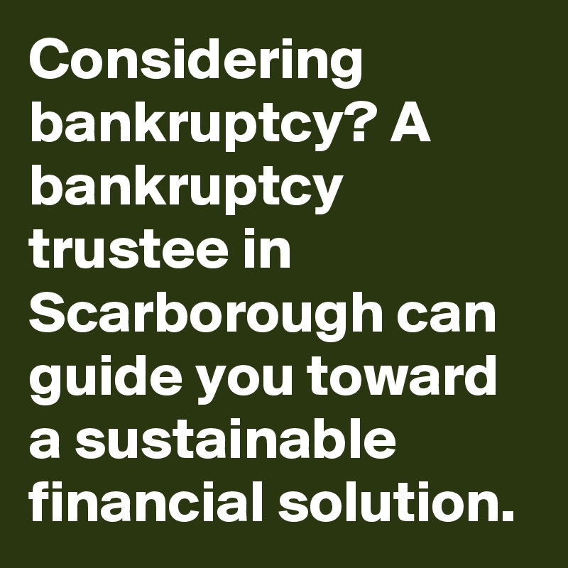 Considering bankruptcy? A bankruptcy trustee in Scarborough can guide you toward a sustainable financial solution.