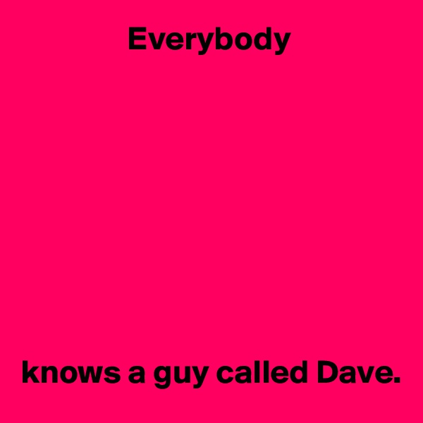                 Everybody









knows a guy called Dave.