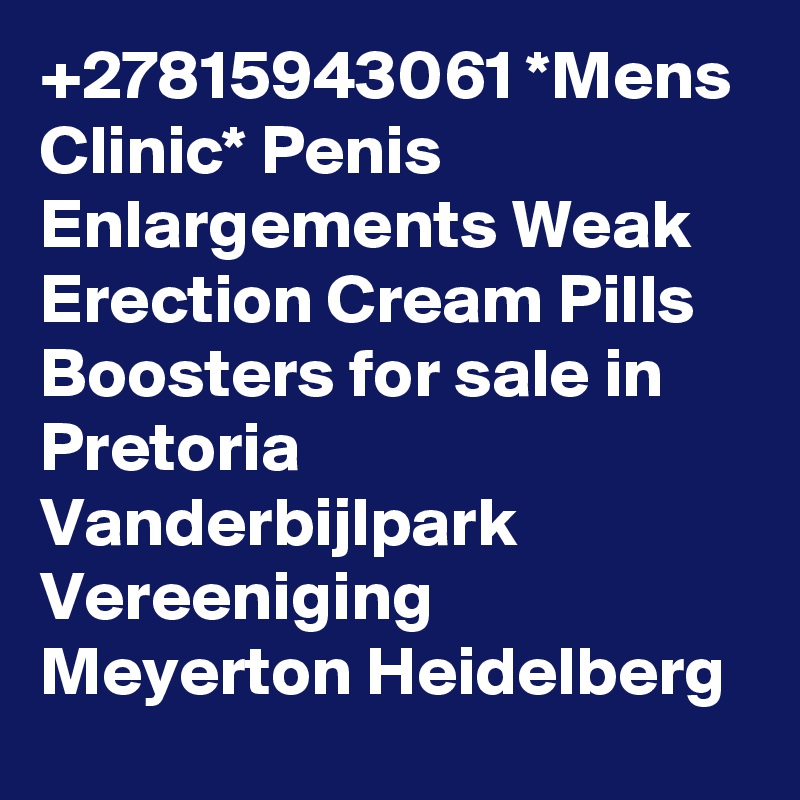 +27815943061 *Mens Clinic* Penis Enlargements Weak Erection Cream Pills Boosters for sale in Pretoria Vanderbijlpark Vereeniging Meyerton Heidelberg 