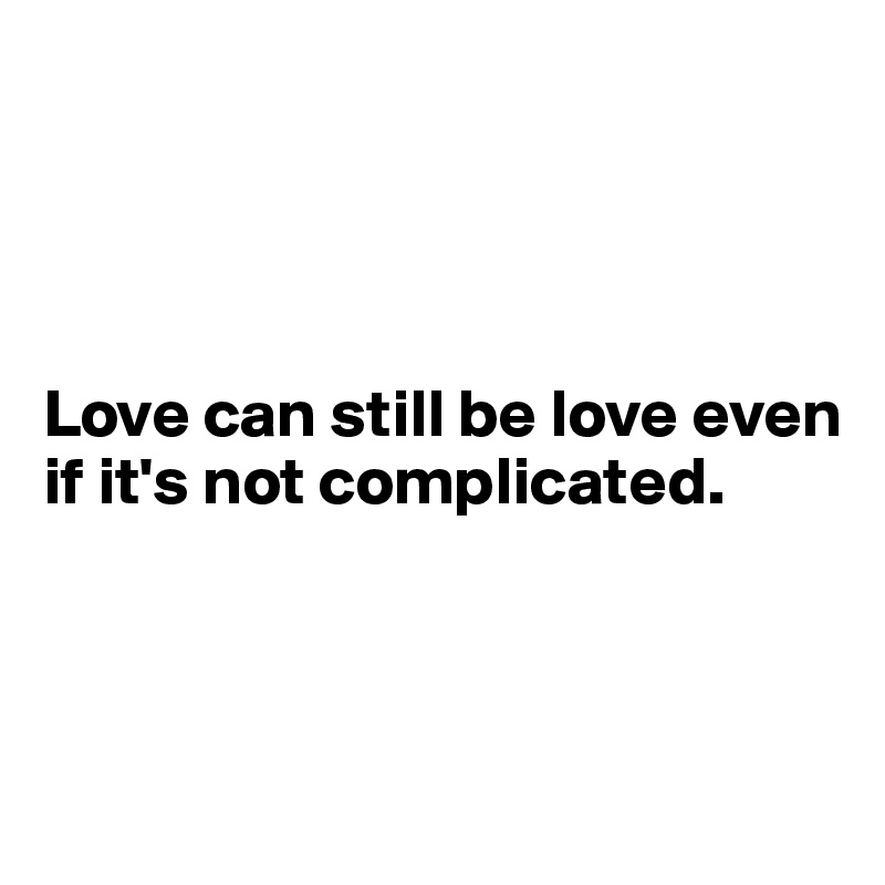 




Love can still be love even if it's not complicated.



