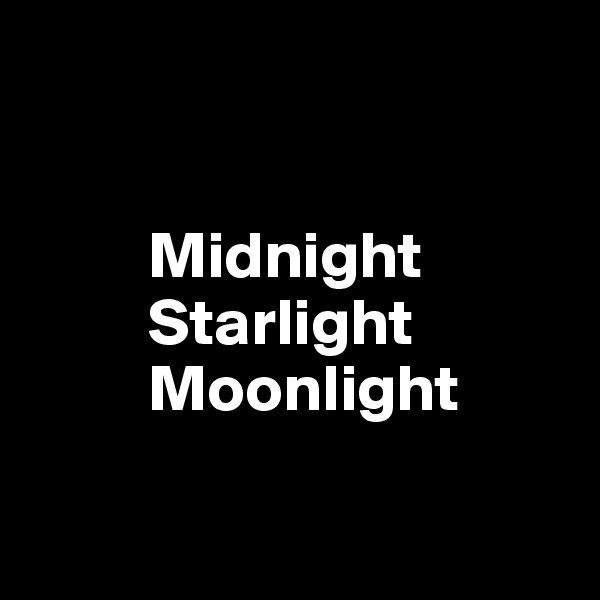 


         Midnight
         Starlight
         Moonlight

