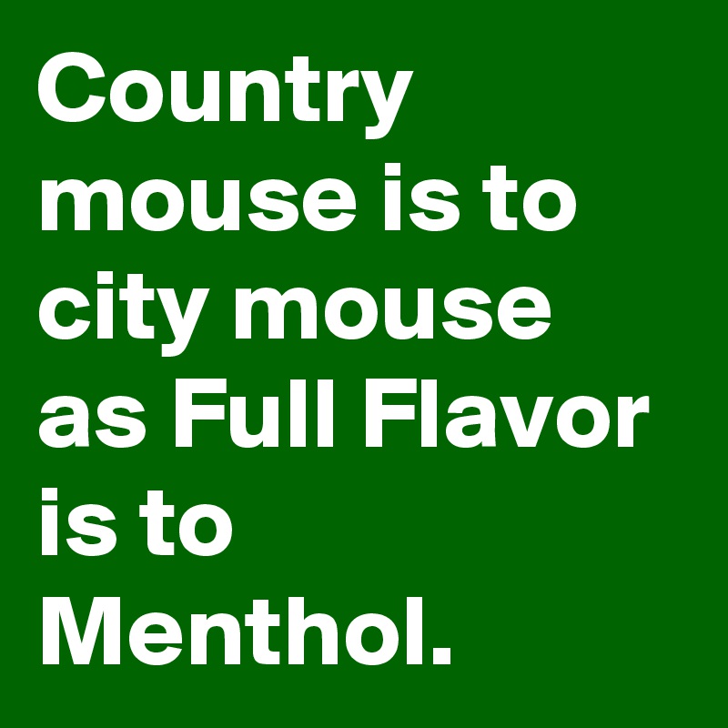 Country mouse is to city mouse as Full Flavor is to Menthol.