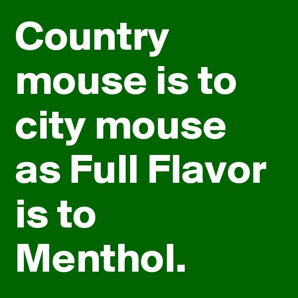Country mouse is to city mouse as Full Flavor is to Menthol.