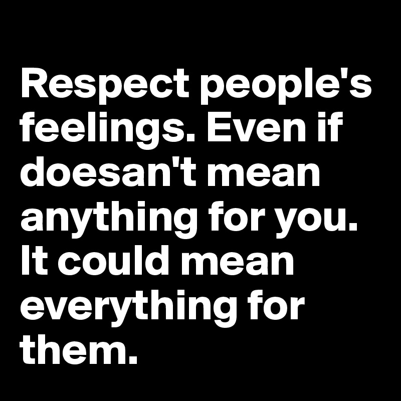 
Respect people's feelings. Even if doesan't mean anything for you. It could mean everything for them.