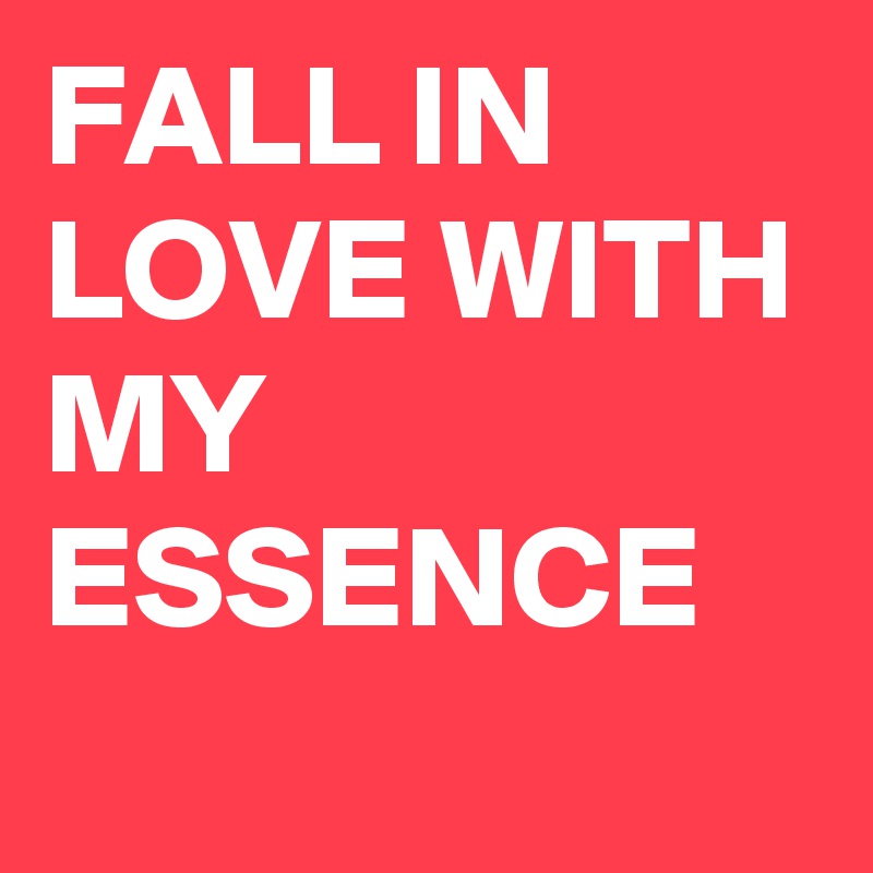 FALL IN LOVE WITH MY ESSENCE                              