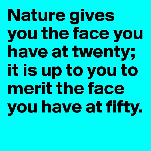 Nature gives you the face you have at twenty; it is up to you to merit the face you have at fifty.
