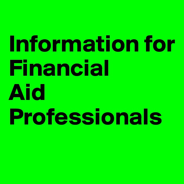 
Information for 
Financial 
Aid 
Professionals
