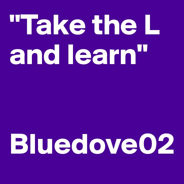 "Take the L and learn"


Bluedove02