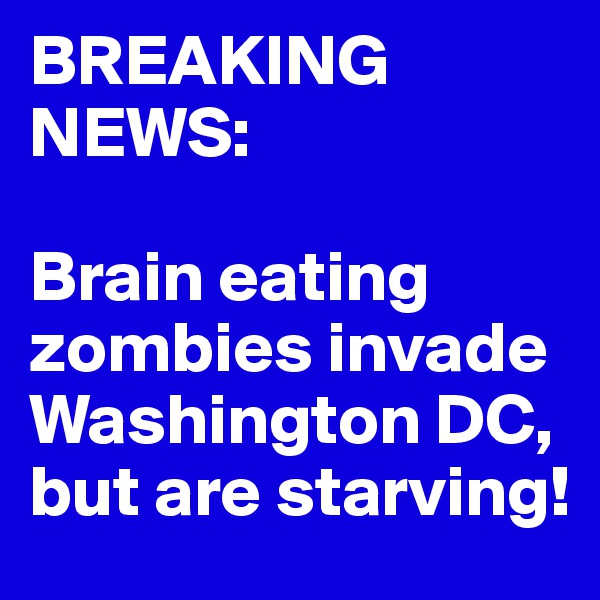 BREAKING NEWS:

Brain eating zombies invade Washington DC, but are starving!