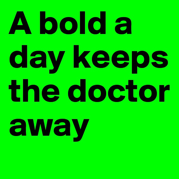 A bold a day keeps the doctor away