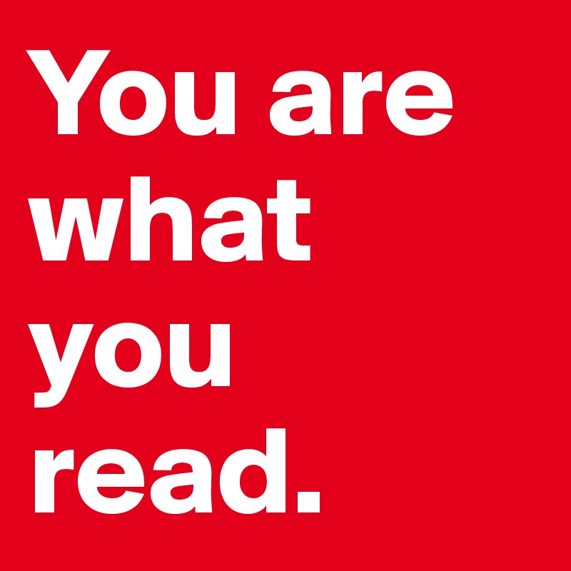 You are what you read. 