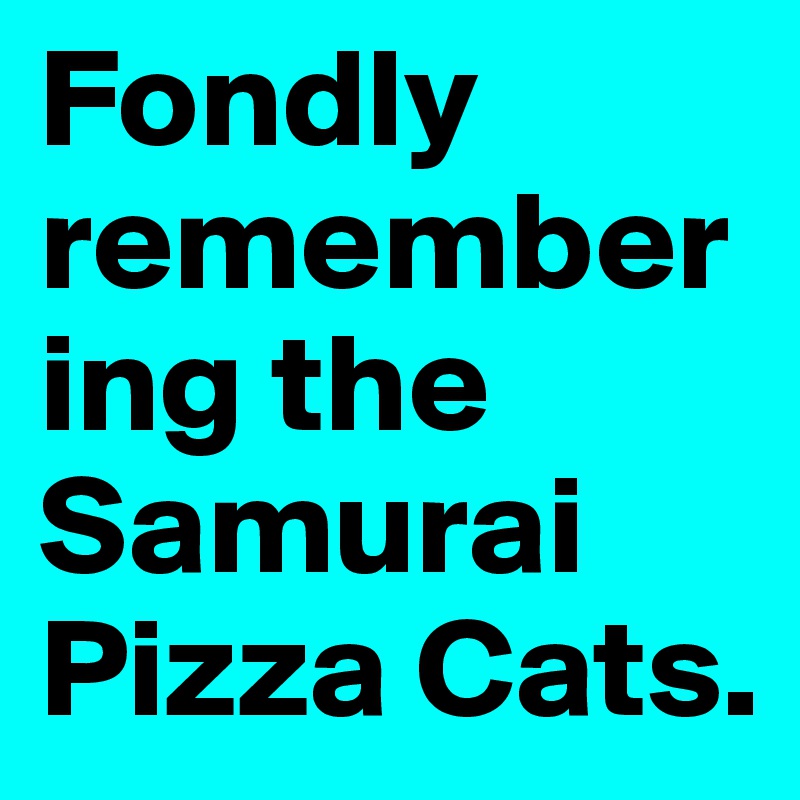 Fondly remembering the Samurai Pizza Cats.