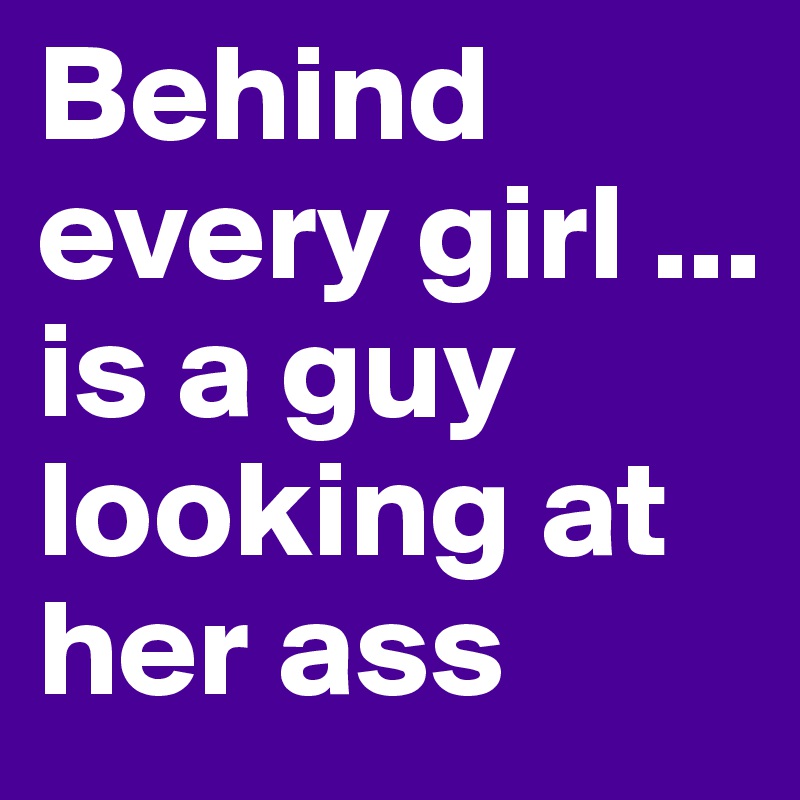 Behind every girl ... is a guy looking at her ass