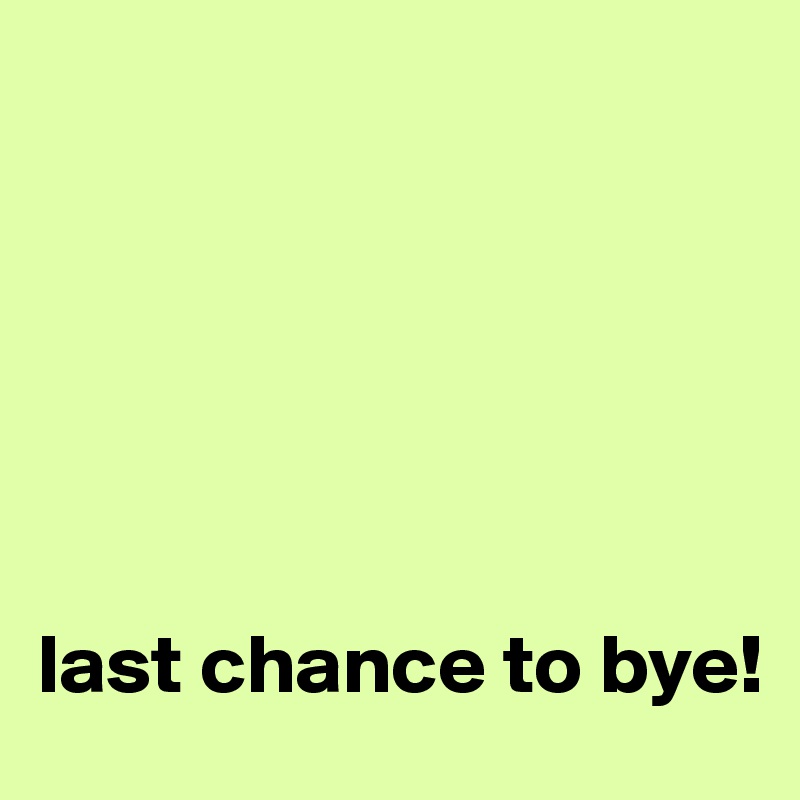 






last chance to bye!